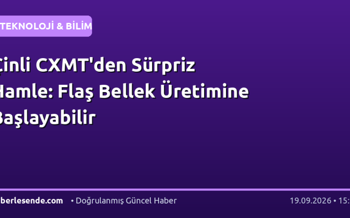 Çinli CXMT'den Sürpriz Hamle: Flaş Bellek Üretimine Başlayabilir