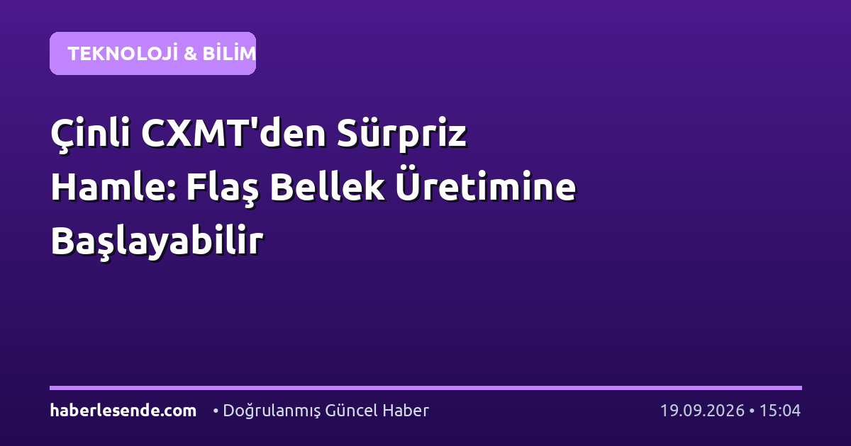 Çinli CXMT'den Sürpriz Hamle: Flaş Bellek Üretimine Başlayabilir