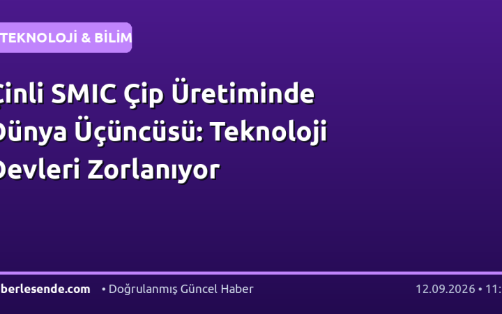 Çinli SMIC Çip Üretiminde Dünya Üçüncüsü: Teknoloji Devleri Zorlanıyor