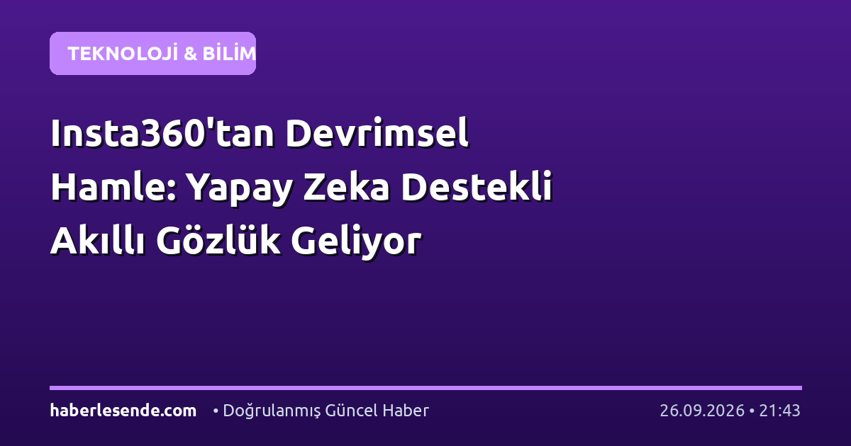 Insta360'tan Devrimsel Hamle: Yapay Zeka Destekli Akıllı Gözlük Geliyor