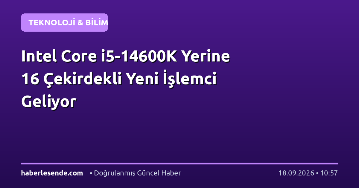 Intel Core i5-14600K Yerine 16 Çekirdekli Yeni İşlemci Geliyor