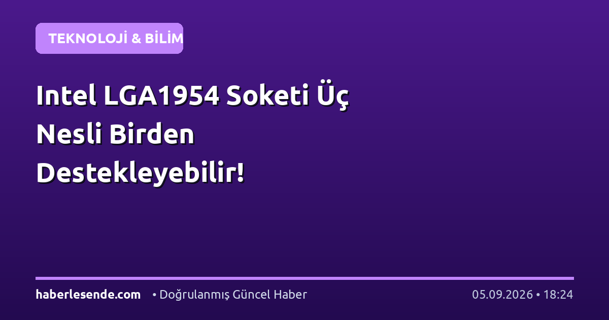 Intel LGA1954 Soketi Üç Nesli Birden Destekleyebilir!