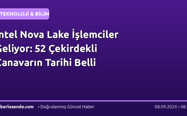 Intel Nova Lake İşlemciler Geliyor: 52 Çekirdekli Canavarın Tarihi Belli