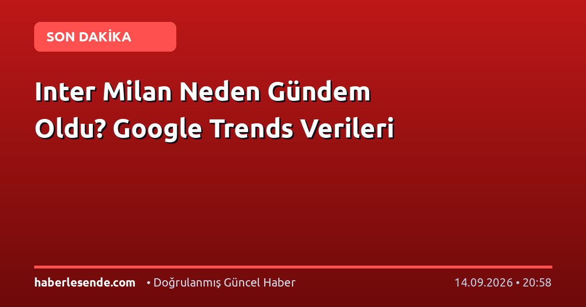 Inter Milan Neden Gündem Oldu? Google Trends Verileri