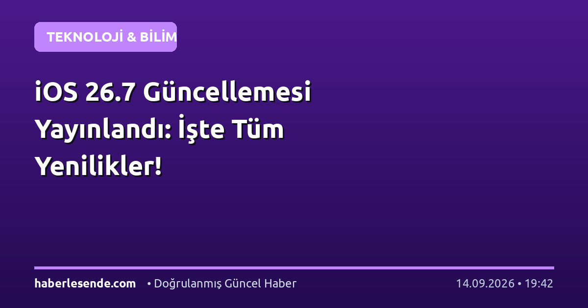 iOS 26.7 Güncellemesi Yayınlandı: İşte Tüm Yenilikler!