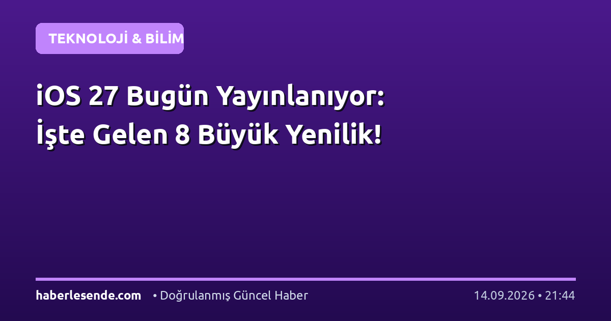 iOS 27 Bugün Yayınlanıyor: İşte Gelen 8 Büyük Yenilik!