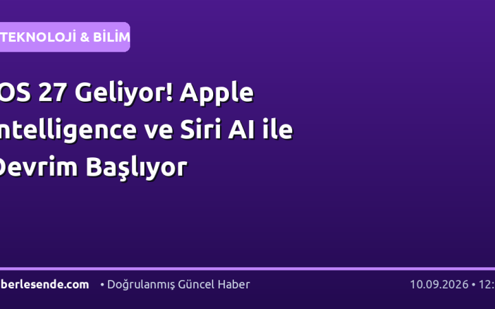 iOS 27 Geliyor! Apple Intelligence ve Siri AI ile Devrim Başlıyor