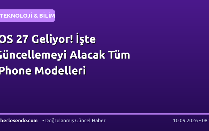 iOS 27 Geliyor! İşte Güncellemeyi Alacak Tüm iPhone Modelleri