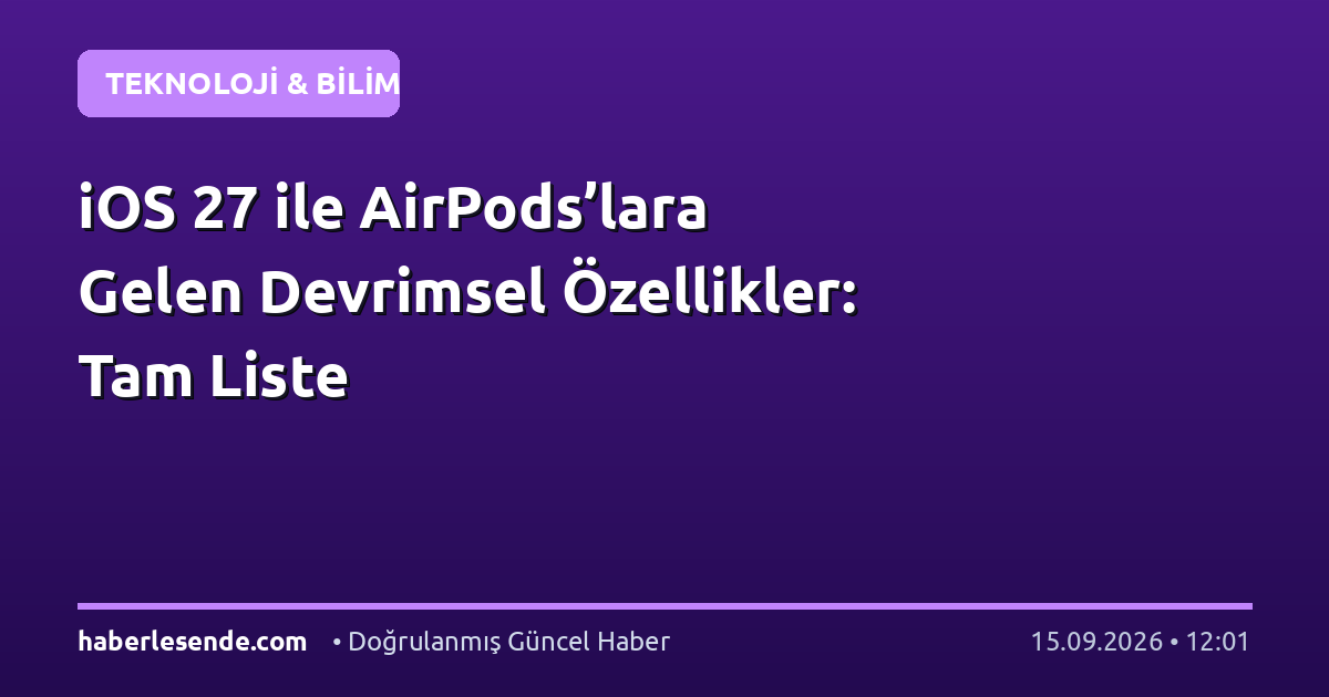 iOS 27 ile AirPods’lara Gelen Devrimsel Özellikler: Tam Liste