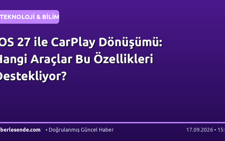 iOS 27 ile CarPlay Dönüşümü: Hangi Araçlar Bu Özellikleri Destekliyor?