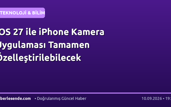 iOS 27 ile iPhone Kamera Uygulaması Tamamen Özelleştirilebilecek