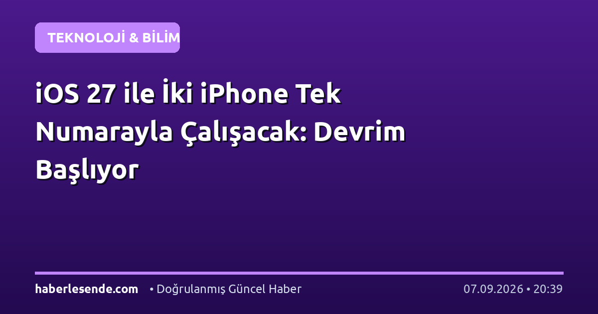 iOS 27 ile İki iPhone Tek Numarayla Çalışacak: Devrim Başlıyor