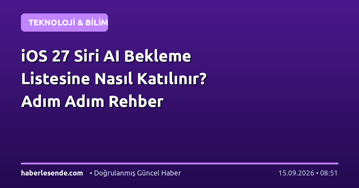 iOS 27 Siri AI Bekleme Listesine Nasıl Katılınır? Adım Adım Rehber