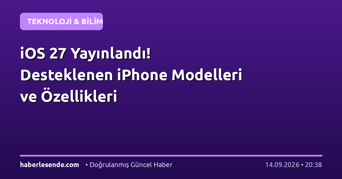 iOS 27 Yayınlandı! Desteklenen iPhone Modelleri ve Özellikleri