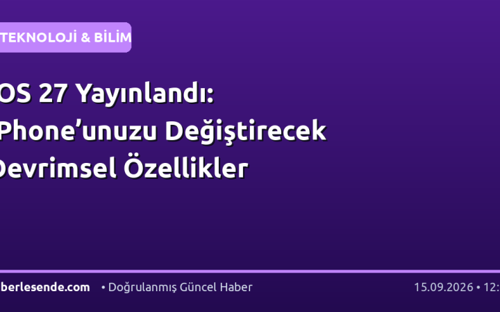 iOS 27 Yayınlandı: iPhone’unuzu Değiştirecek Devrimsel Özellikler
