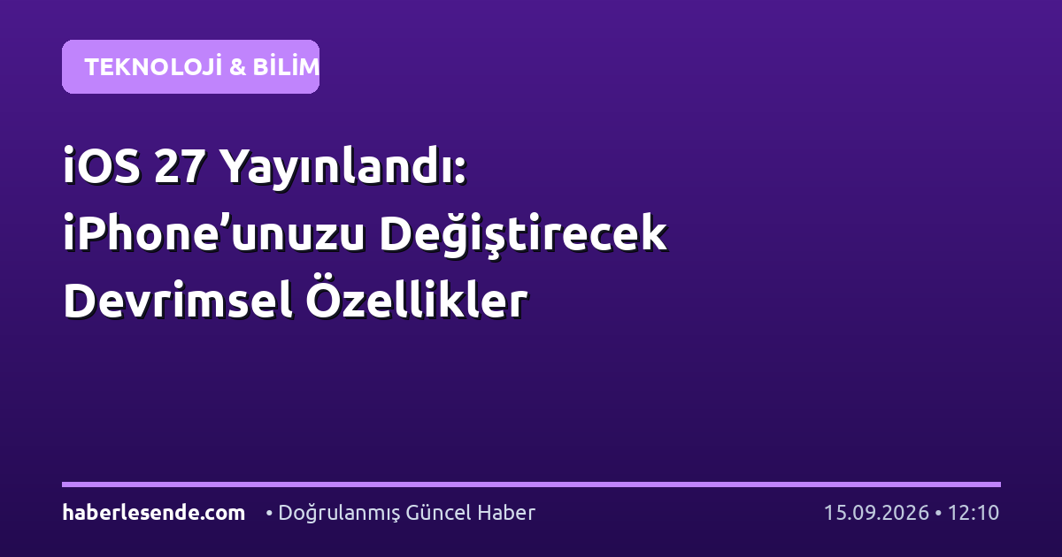 iOS 27 Yayınlandı: iPhone’unuzu Değiştirecek Devrimsel Özellikler