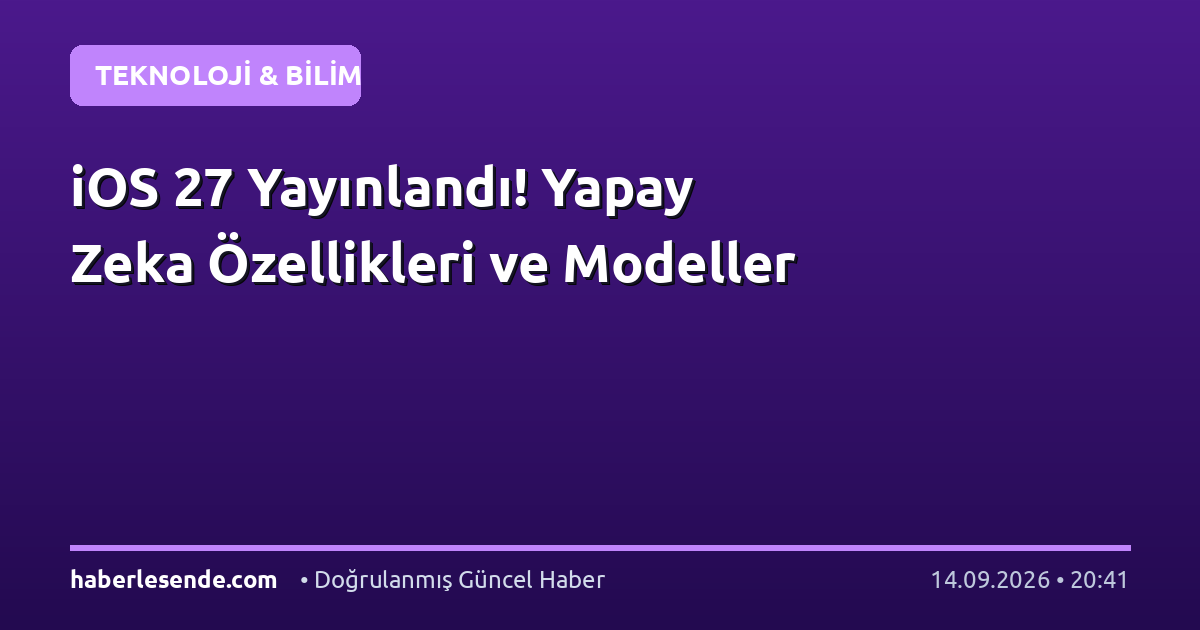 iOS 27 Yayınlandı! Yapay Zeka Özellikleri ve Modeller