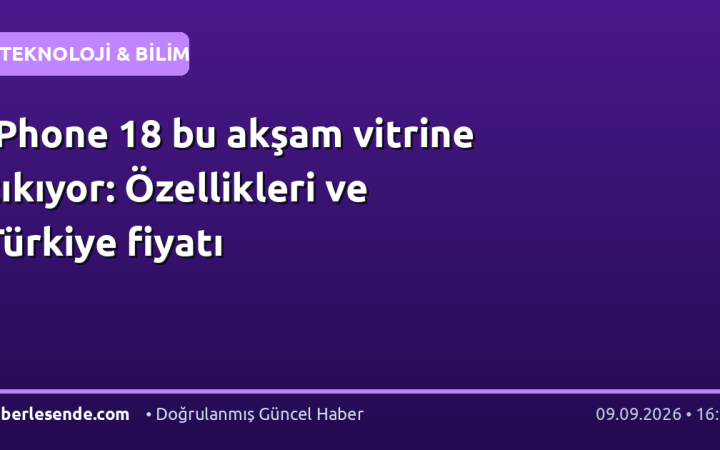 iPhone 18 bu akşam vitrine çıkıyor: Özellikleri ve Türkiye fiyatı