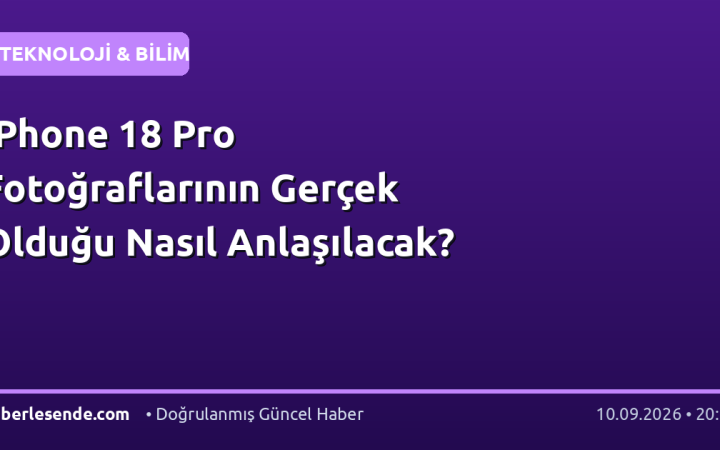 iPhone 18 Pro Fotoğraflarının Gerçek Olduğu Nasıl Anlaşılacak?