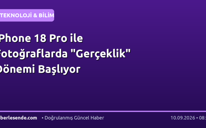 iPhone 18 Pro ile Fotoğraflarda "Gerçeklik" Dönemi Başlıyor