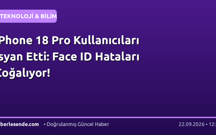 iPhone 18 Pro Kullanıcıları İsyan Etti: Face ID Hataları Çoğalıyor!