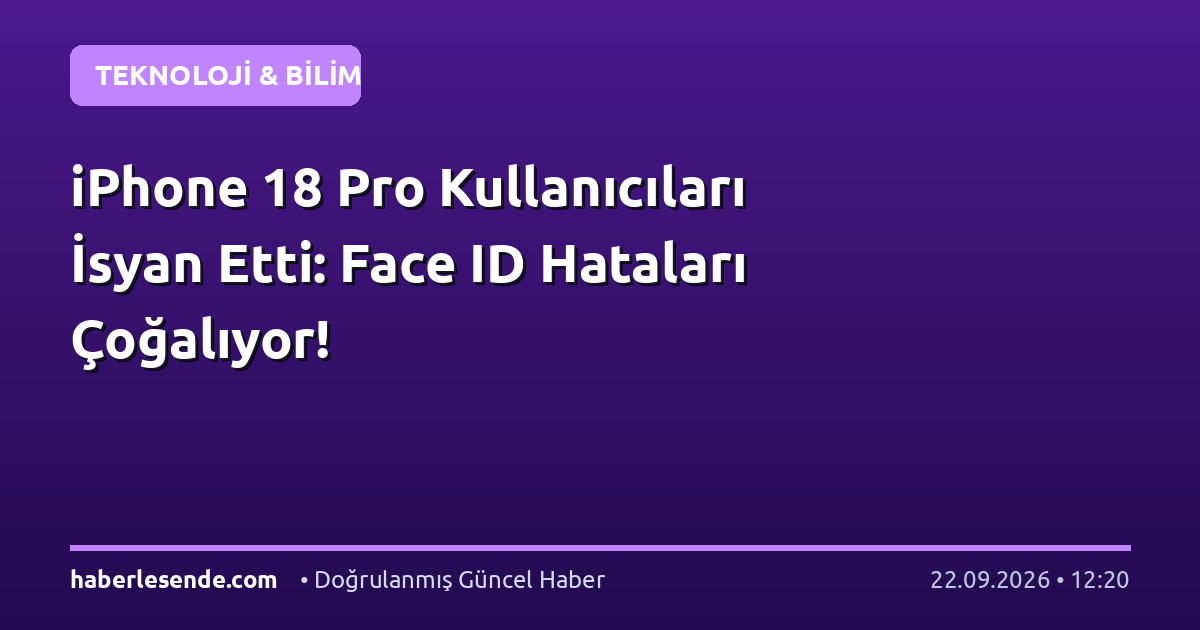 iPhone 18 Pro Kullanıcıları İsyan Etti: Face ID Hataları Çoğalıyor!