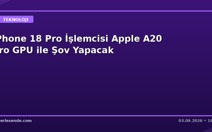 iPhone 18 Pro İşlemcisi Apple A20 Pro GPU ile Şov Yapacak