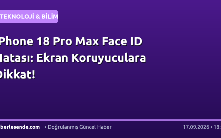 iPhone 18 Pro Max Face ID Hatası: Ekran Koruyuculara Dikkat!
