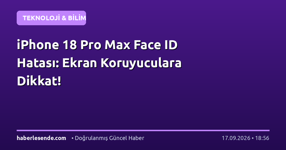 iPhone 18 Pro Max Face ID Hatası: Ekran Koruyuculara Dikkat!
