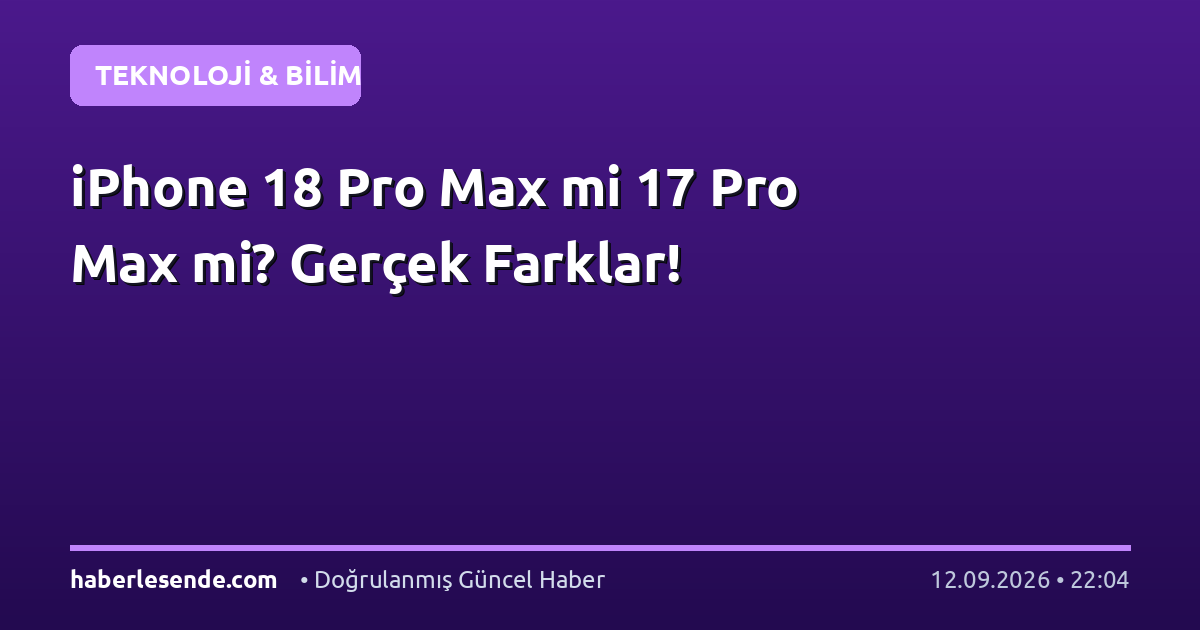 iPhone 18 Pro Max mi 17 Pro Max mi? Gerçek Farklar!