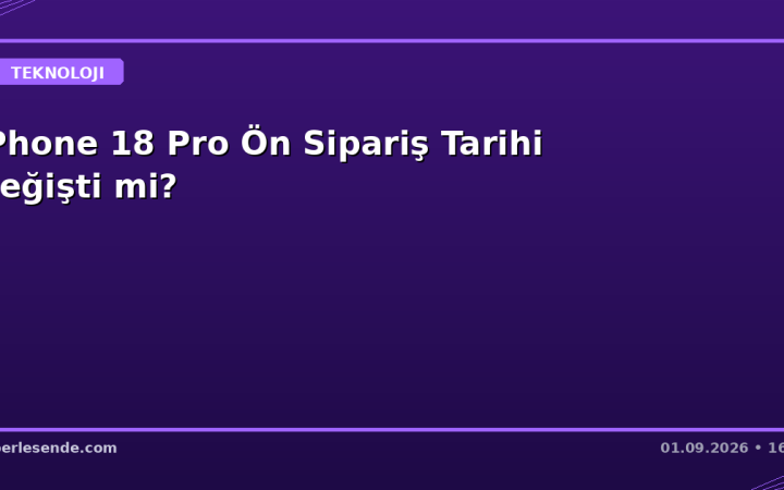 iPhone 18 Pro Ön Sipariş Tarihi Değişti mi?
