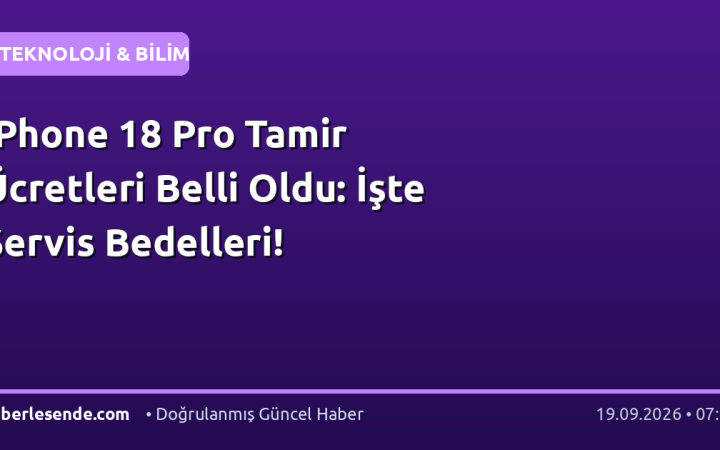 iPhone 18 Pro Tamir Ücretleri Belli Oldu: İşte Servis Bedelleri!
