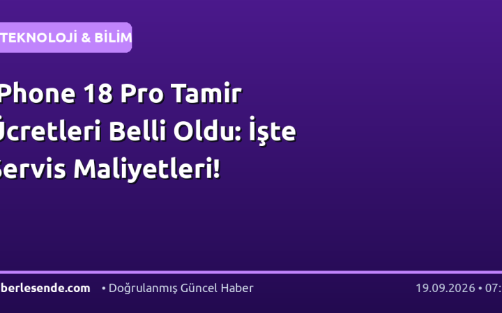 iPhone 18 Pro Tamir Ücretleri Belli Oldu: İşte Servis Maliyetleri!