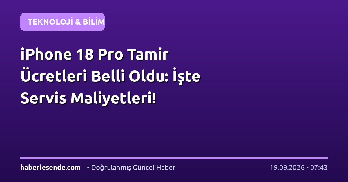 iPhone 18 Pro Tamir Ücretleri Belli Oldu: İşte Servis Maliyetleri!