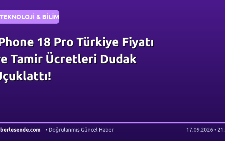 iPhone 18 Pro Türkiye Fiyatı ve Tamir Ücretleri Dudak Uçuklattı!