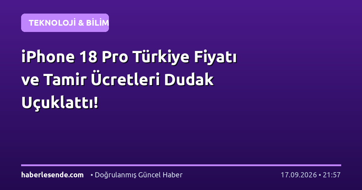 iPhone 18 Pro Türkiye Fiyatı ve Tamir Ücretleri Dudak Uçuklattı!