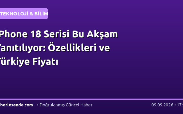 iPhone 18 Serisi Bu Akşam Tanıtılıyor: Özellikleri ve Türkiye Fiyatı