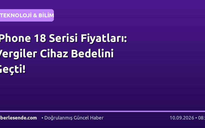 iPhone 18 Serisi Fiyatları: Vergiler Cihaz Bedelini Geçti!