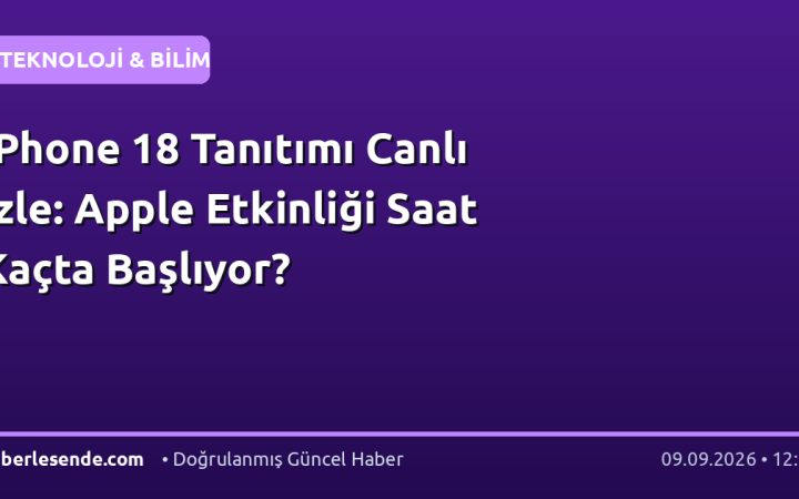 iPhone 18 Tanıtımı Canlı İzle: Apple Etkinliği Saat Kaçta Başlıyor?