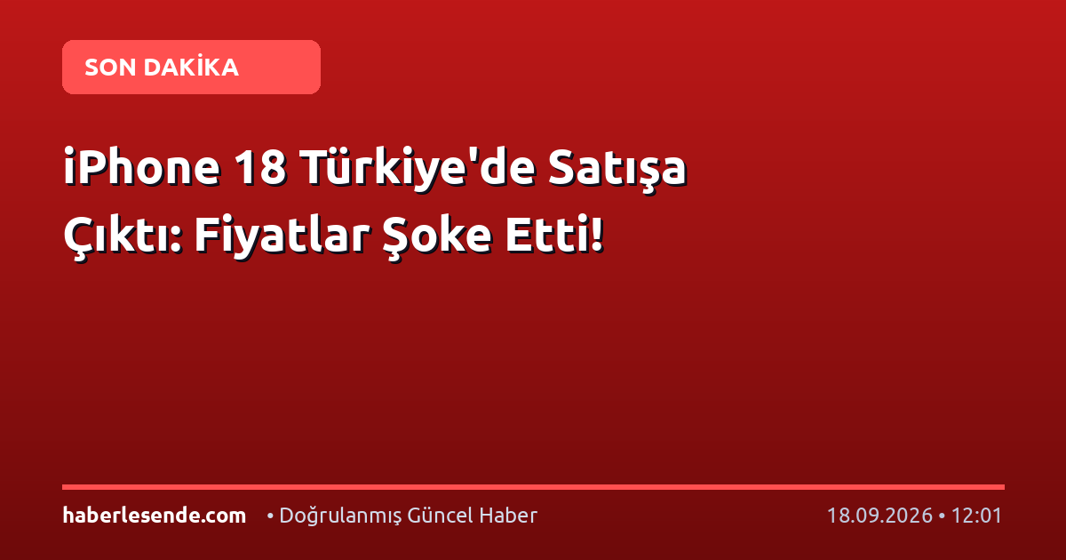 iPhone 18 Türkiye'de Satışa Çıktı: Fiyatlar Şoke Etti!