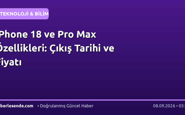 iPhone 18 ve Pro Max Özellikleri: Çıkış Tarihi ve Fiyatı