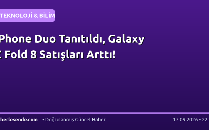 iPhone Duo Tanıtıldı, Galaxy Z Fold 8 Satışları Arttı!