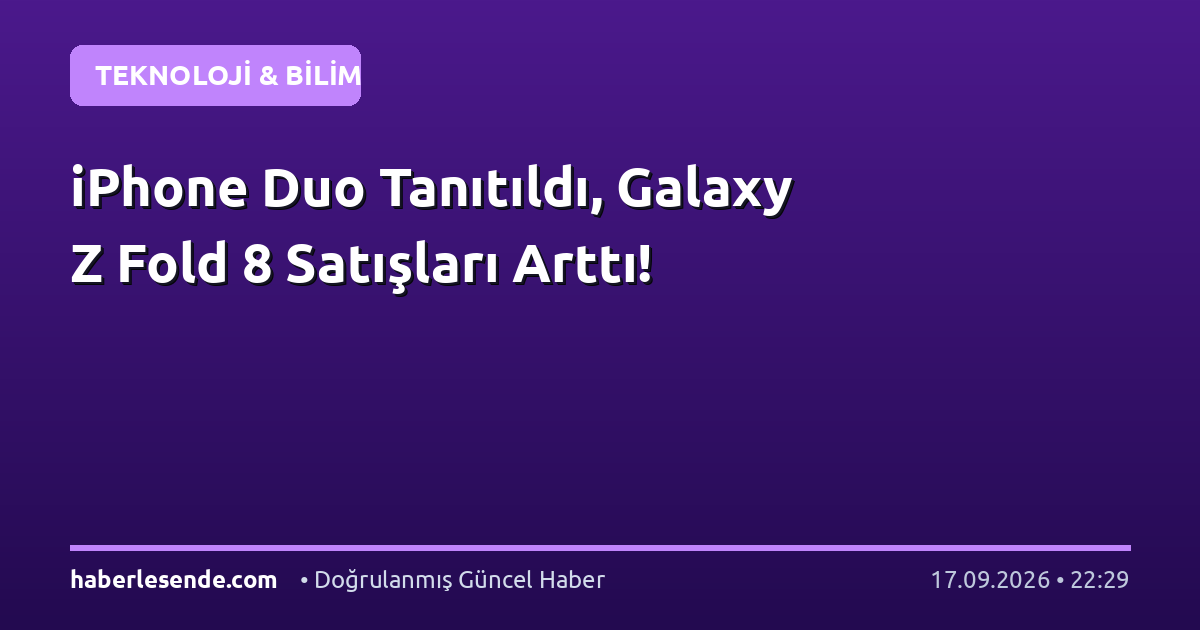 iPhone Duo Tanıtıldı, Galaxy Z Fold 8 Satışları Arttı!