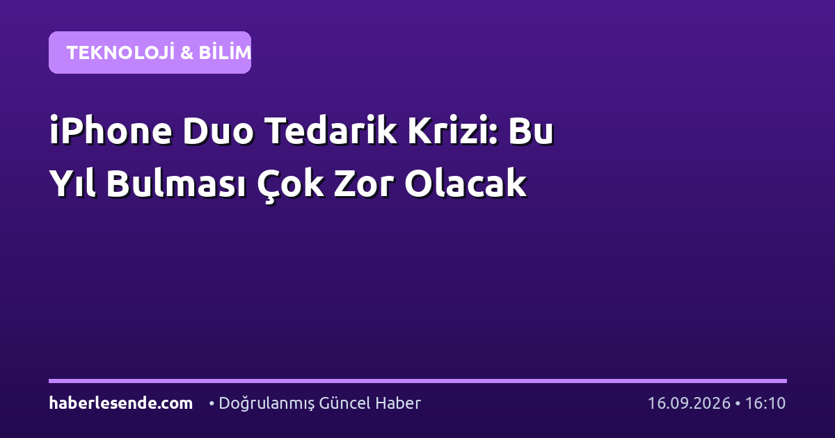 iPhone Duo Tedarik Krizi: Bu Yıl Bulması Çok Zor Olacak