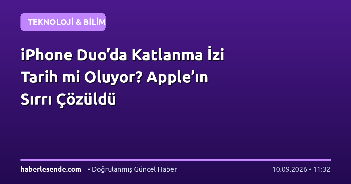 iPhone Duo’da Katlanma İzi Tarih mi Oluyor? Apple’ın Sırrı Çözüldü