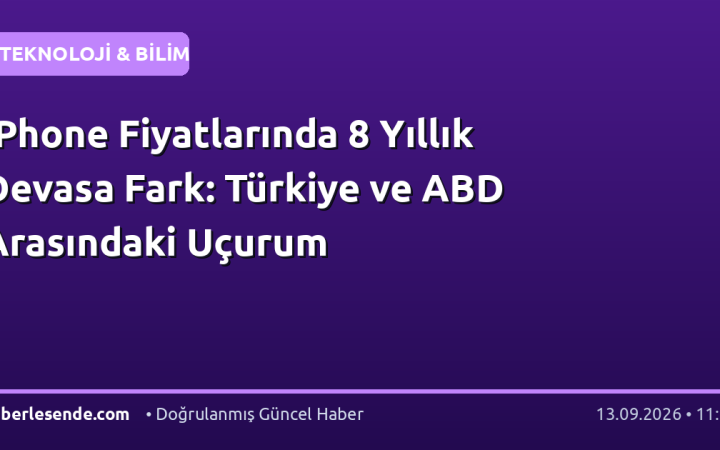 iPhone Fiyatlarında 8 Yıllık Devasa Fark: Türkiye ve ABD Arasındaki Uçurum
