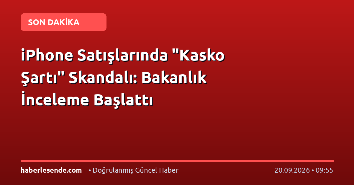 iPhone Satışlarında "Kasko Şartı" Skandalı: Bakanlık İnceleme Başlattı