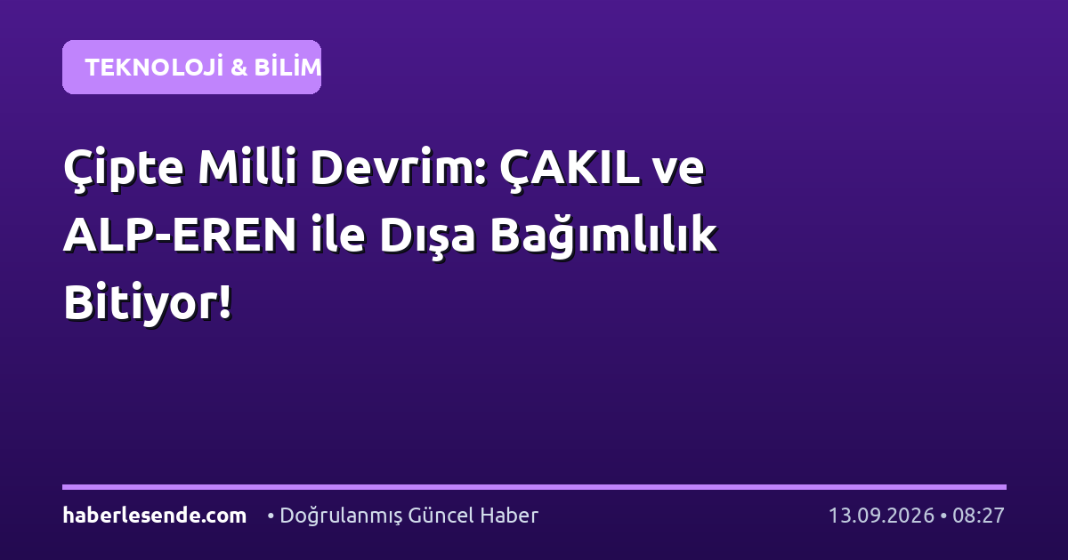 Çipte Milli Devrim: ÇAKIL ve ALP-EREN ile Dışa Bağımlılık Bitiyor!
