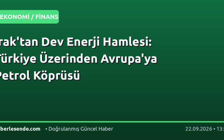 Irak'tan Dev Enerji Hamlesi: Türkiye Üzerinden Avrupa'ya Petrol Köprüsü