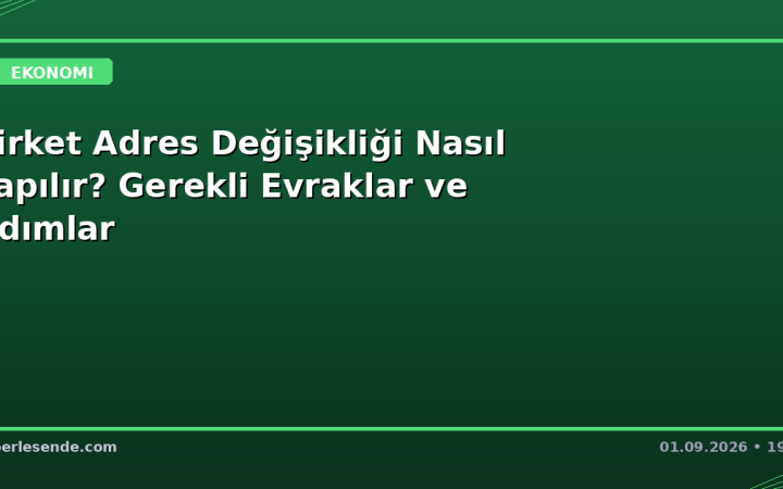 Şirket Adres Değişikliği Nasıl Yapılır? Gerekli Evraklar ve Adımlar